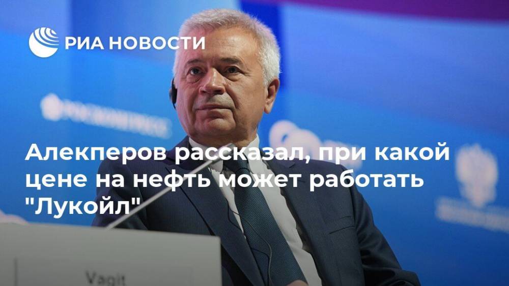 Алекперов рассказал, при какой цене на нефть может работать "Лукойл"