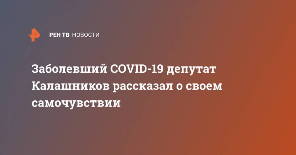 Заболевший COVID-19 депутат Калашников рассказал о своем самочувствии
