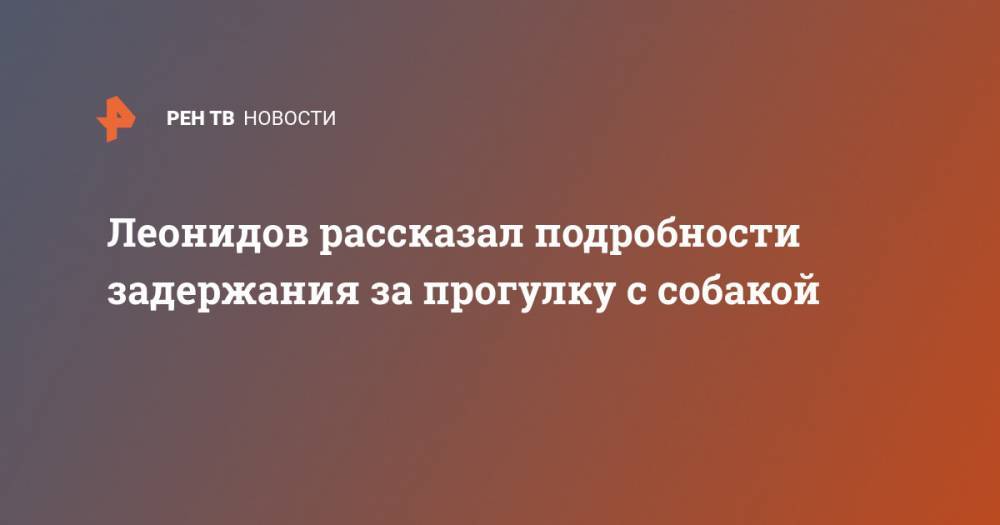 Максим Леонидов - Леонидов рассказал подробности задержания за прогулку с собакой - ren.tv - Санкт-Петербург