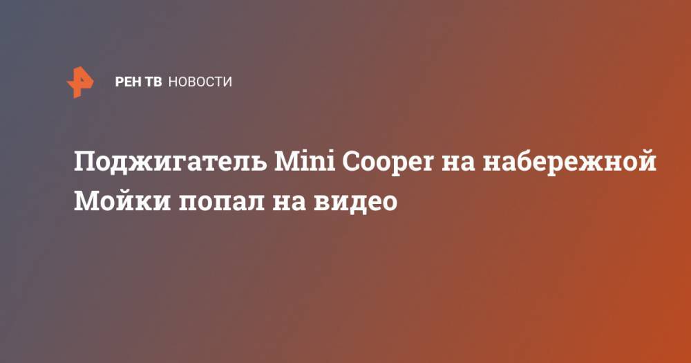Поджигатель Mini Cooper на набережной Мойки попал на видео