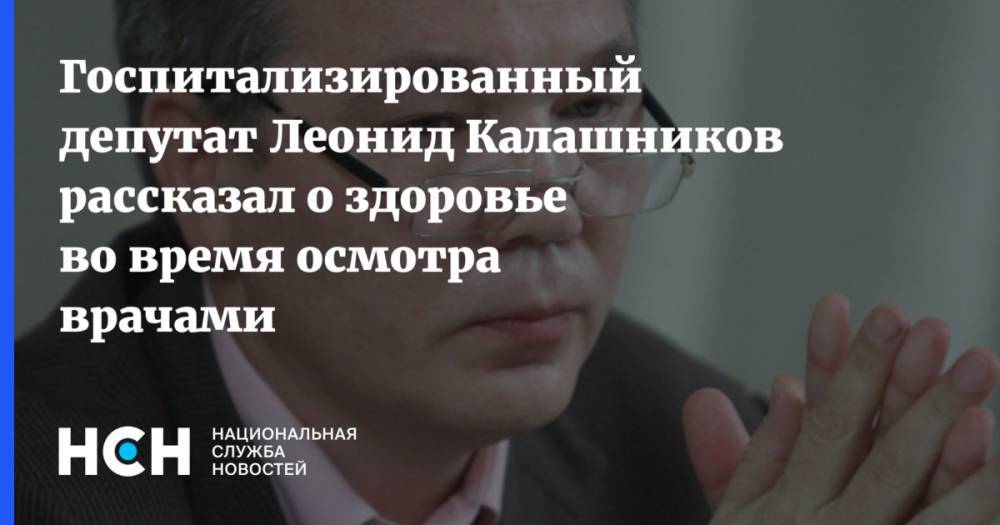 Госпитализированный депутат Леонид Калашников рассказал о здоровье во время осмотра врачами