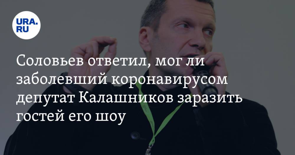 Соловьев ответил, мог ли заболевший коронавирусом депутат Калашников заразить гостей его шоу