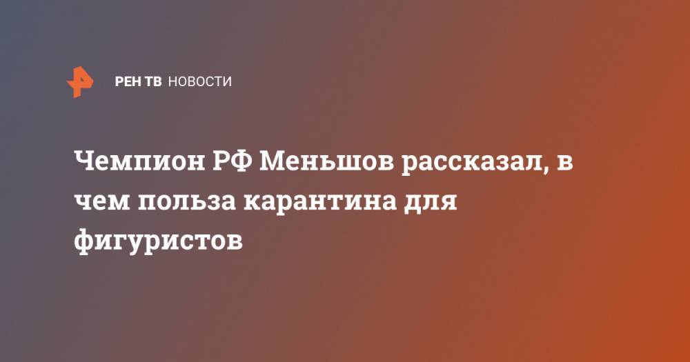 Чемпион РФ Меньшов рассказал, в чем польза карантина для фигуристов
