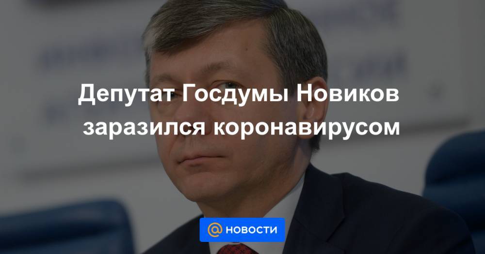 Депутат Госдумы Новиков заразился коронавирусом