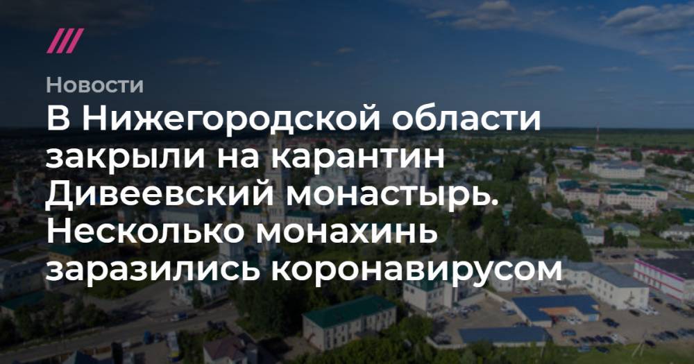 В Нижегородской области закрыли на карантин Дивеевский монастырь. Несколько монахинь заразились коронавирусом