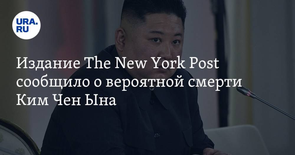 Издание The New York Post сообщило о вероятной смерти Ким Чен Ына