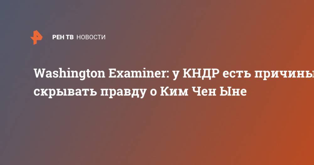 Washington Examiner: у КНДР есть причины скрывать правду о Ким Чен Ыне