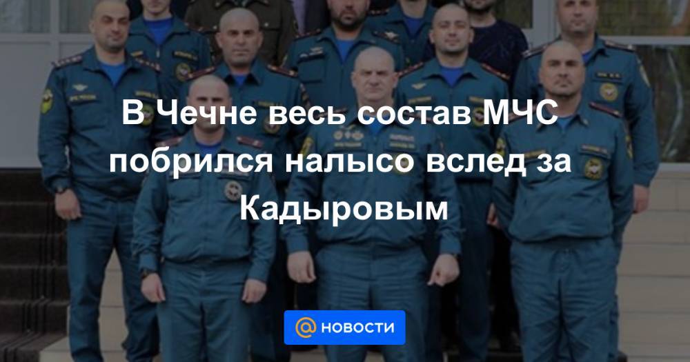 В Чечне весь состав МЧС побрился налысо вслед за Кадыровым