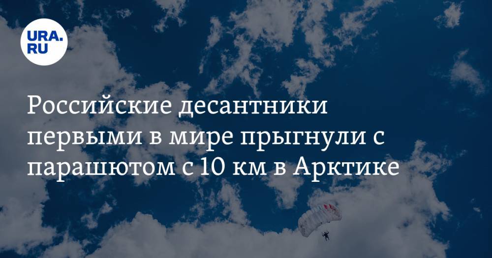 Российские десантники первыми в мире прыгнули с парашютом с 10 км в Арктике
