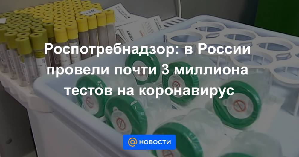 Роспотребнадзор: в России провели почти 3 миллиона тестов на коронавирус