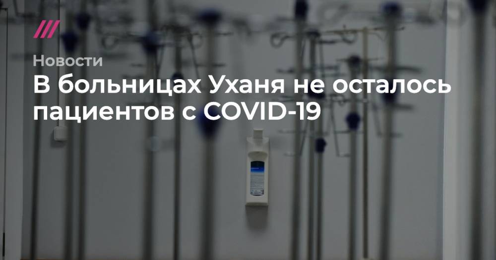 В больницах Уханя не осталось пациентов с COVID-19