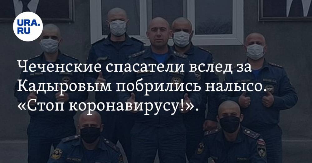 Чеченские спасатели вслед за Кадыровым побрились налысо. «Стоп коронавирусу!». ФОТО