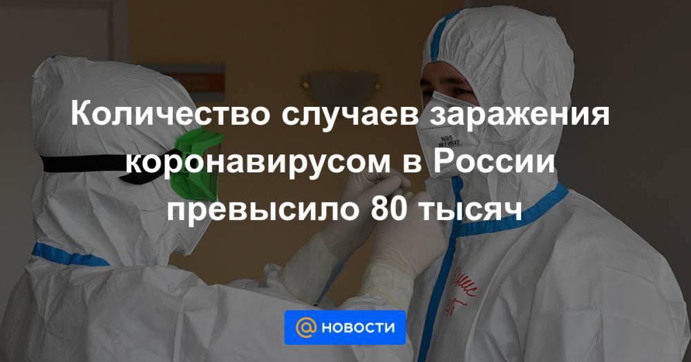 Количество случаев заражения коронавирусом в России превысило 80 тысяч
