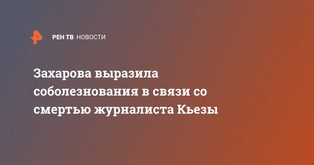 Захарова выразила соболезнования в связи со смертью журналиста Кьезы