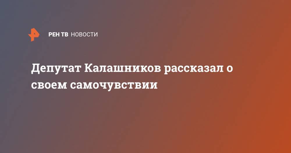 Депутат Калашников рассказал о своем самочувствии