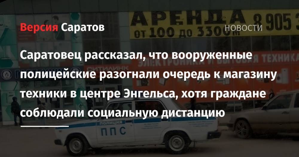 Саратовец рассказал, что вооруженные полицейские разогнали очередь к магазину техники в центре Энгельса, хотя граждане соблюдали социальную дистанцию