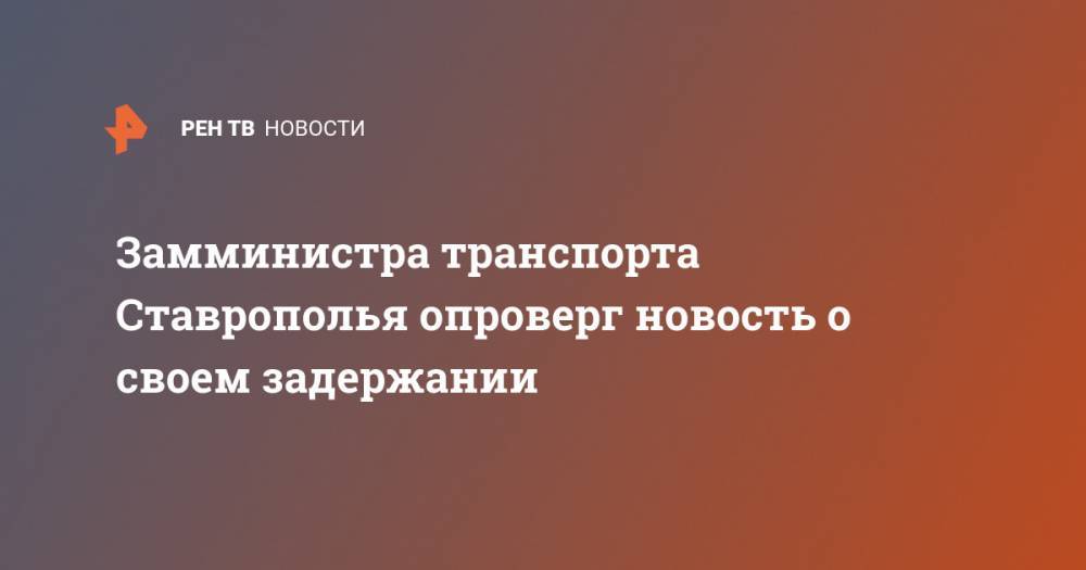 Замминистра транспорта Ставрополья опроверг новость о своем задержании