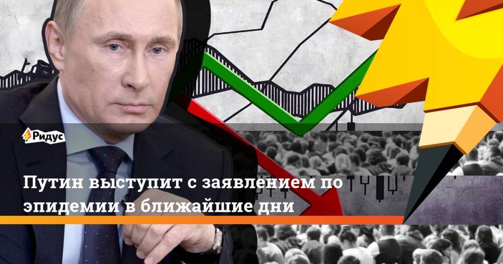 Путин выступит с заявлением по эпидемии в ближайшие дни