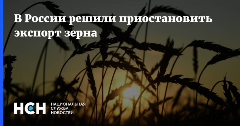 В России решили приостановить экспорт зерна