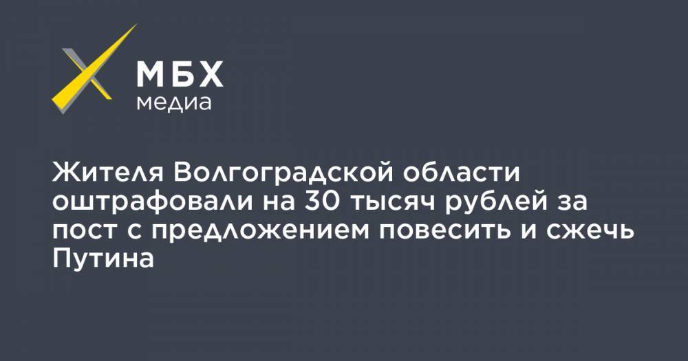 Жителя Волгоградской области оштрафовали на 30 тысяч рублей за пост с предложением повесить и сжечь Путина