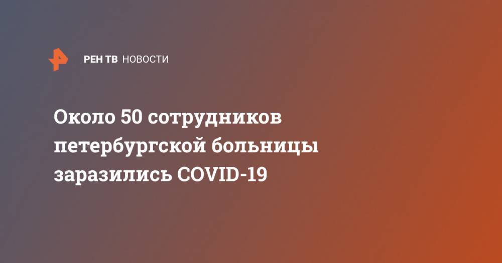 Около 50 сотрудников петербургской больницы заразились COVID-19