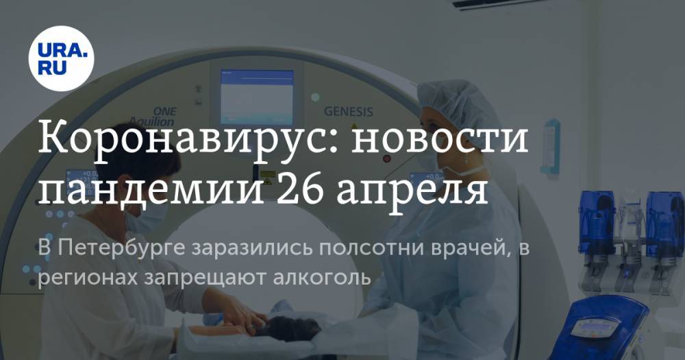 Коронавирус: в Петербурге заразились полсотни врачей, в регионах запрещают алкоголь. Последние новости пандемии 26 апреля