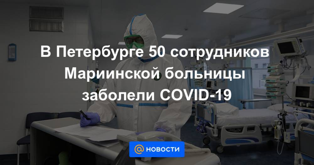 В Петербурге 50 сотрудников Мариинской больницы заболели COVID-19