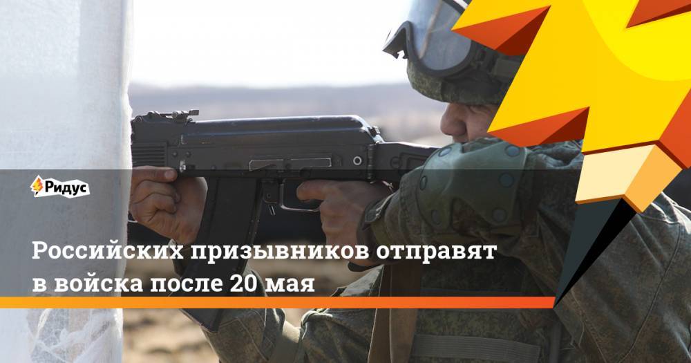 Российских призывников отправят в войска после 20 мая