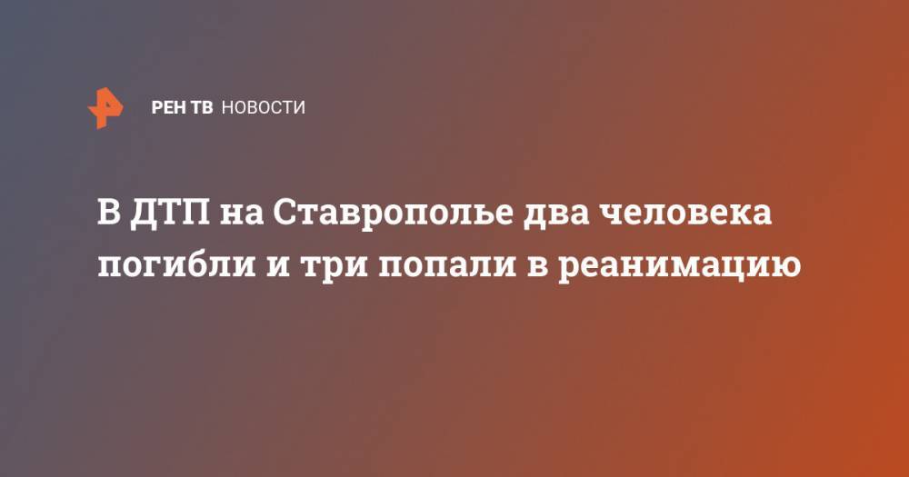 В ДТП на Ставрополье два человека погибли и три попали в реанимацию