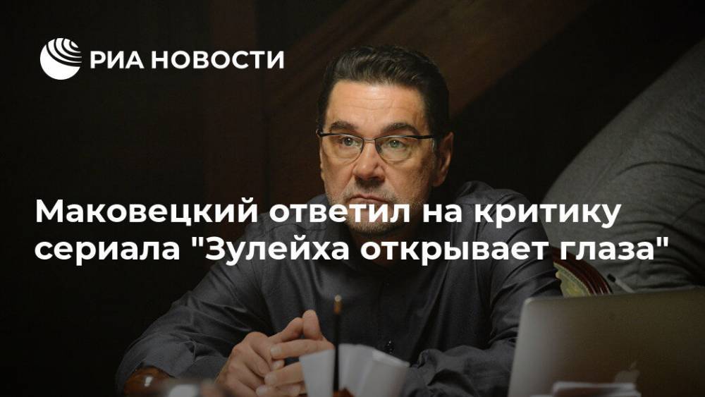 Маковецкий ответил на критику сериала "Зулейха открывает глаза"