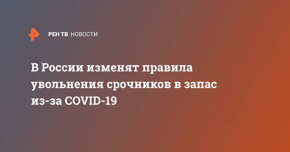 В России изменят правила увольнения срочников в запас из-за COVID-19