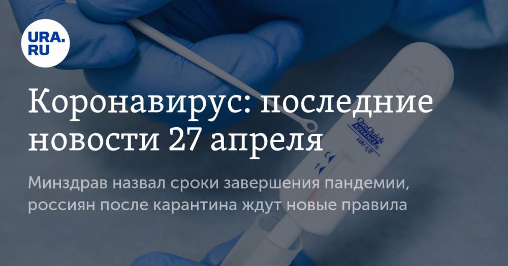 Коронавирус: последние новости 27 апреля. Минздрав назвал сроки завершения пандемии, россиян после карантина ждут новые правила