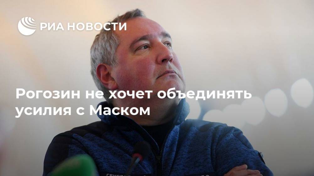 Рогозин не хочет объединять усилия с Маском
