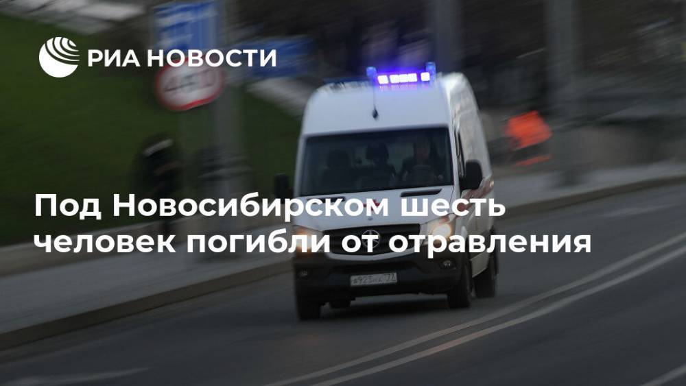 Виктор Орлов - Под Новосибирском шесть человек погибли от отравления - ria.ru - Россия - Новосибирск - Новосибирская обл.