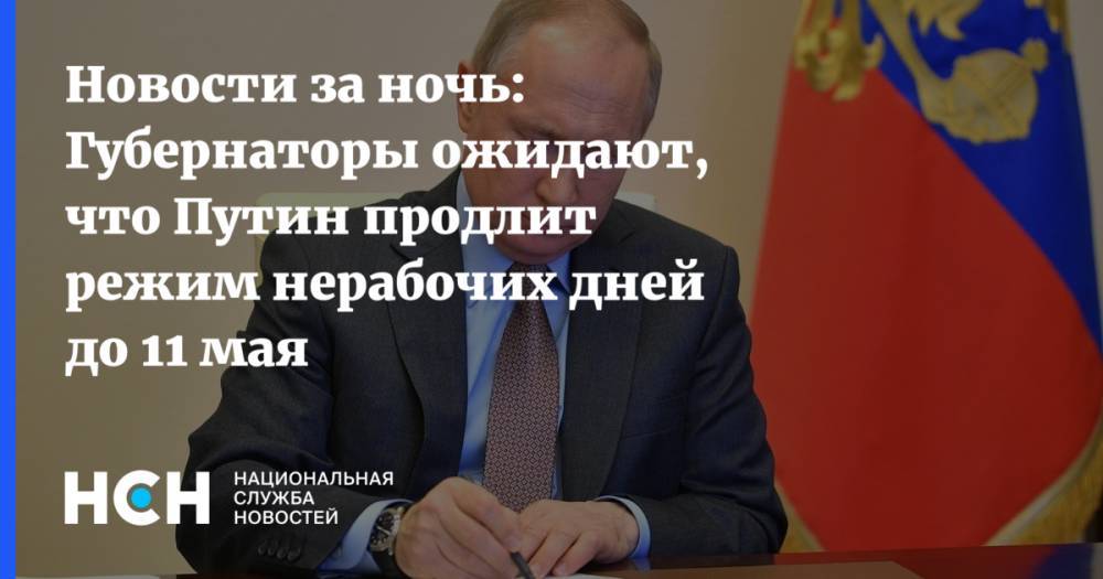Новости за ночь: Губернаторы ожидают, что Путин продлит режим нерабочих дней до 11 мая