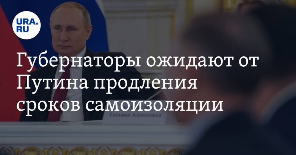 Губернаторы ожидают от Путина продления сроков самоизоляции