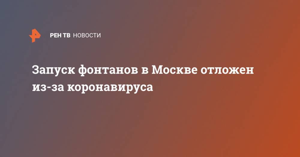 Запуск фонтанов в Москве отложен из-за коронавируса