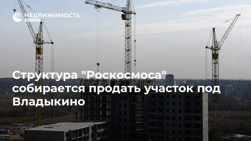 Структура "Роскосмоса" собирается продать участок под Владыкино