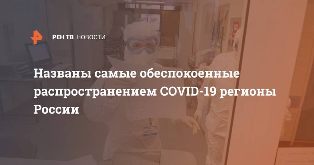 Названы самые обеспокоенные распространением COVID-19 регионы России