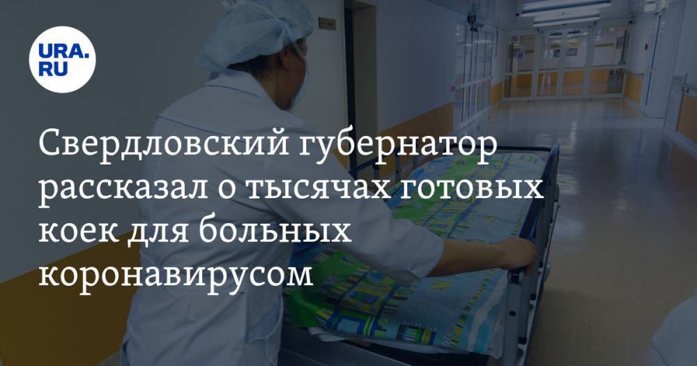 Свердловский губернатор рассказал о тысячах готовых коек для больных коронавирусом