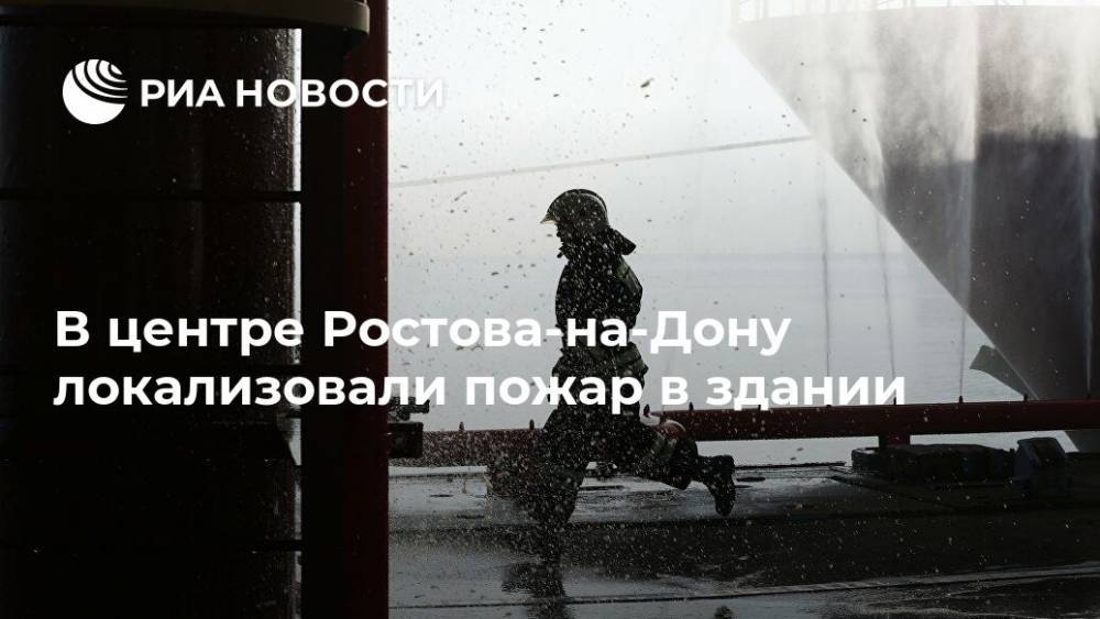 В центре Ростова-на-Дону локализовали пожар в здании