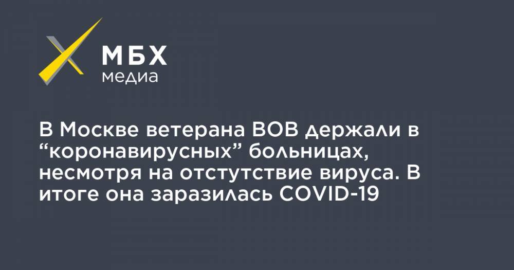 В Москве ветерана ВОВ держали в “коронавирусных” больницах, несмотря на отстутствие вируса. В итоге она заразилась COVID-19