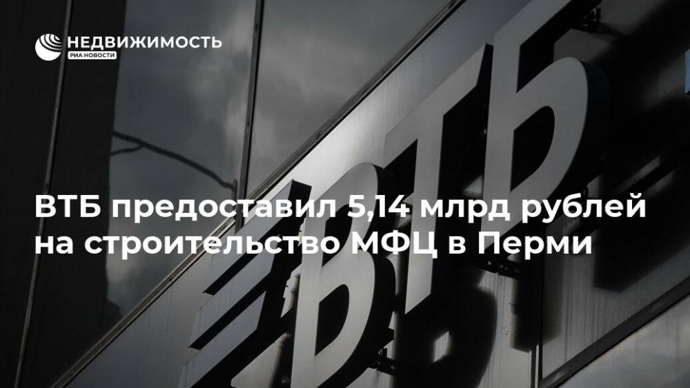ВТБ предоставил 5,14 млрд рублей на строительство МФЦ в Перми