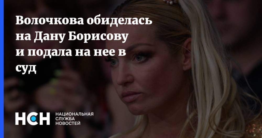 Волочкова обиделась на Дану Борисову и подала на нее в суд