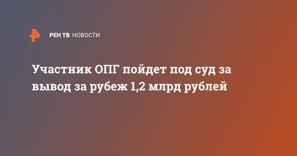 Участник ОПГ пойдет под суд за вывод за рубеж 1,2 млрд рублей