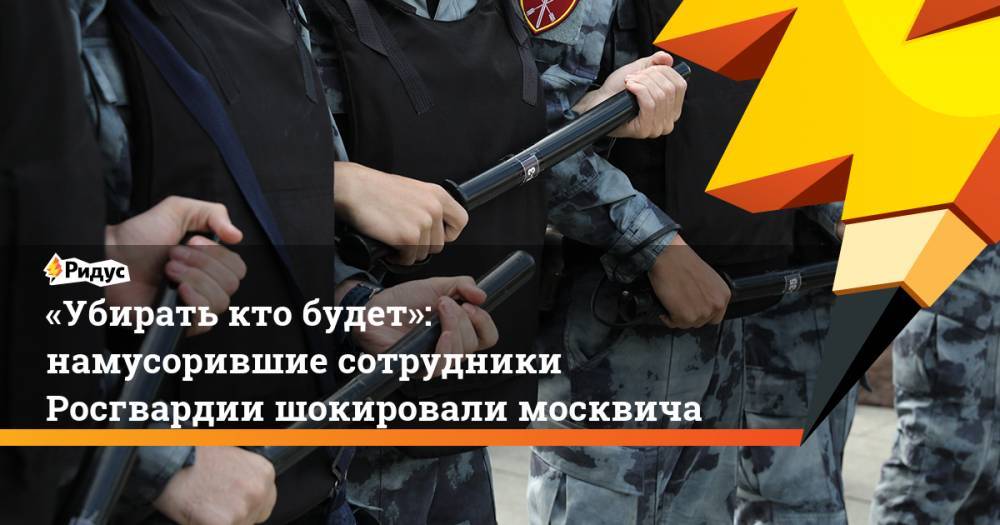 «Убирать кто будет»: намусорившие сотрудники Росгвардии шокировали москвича