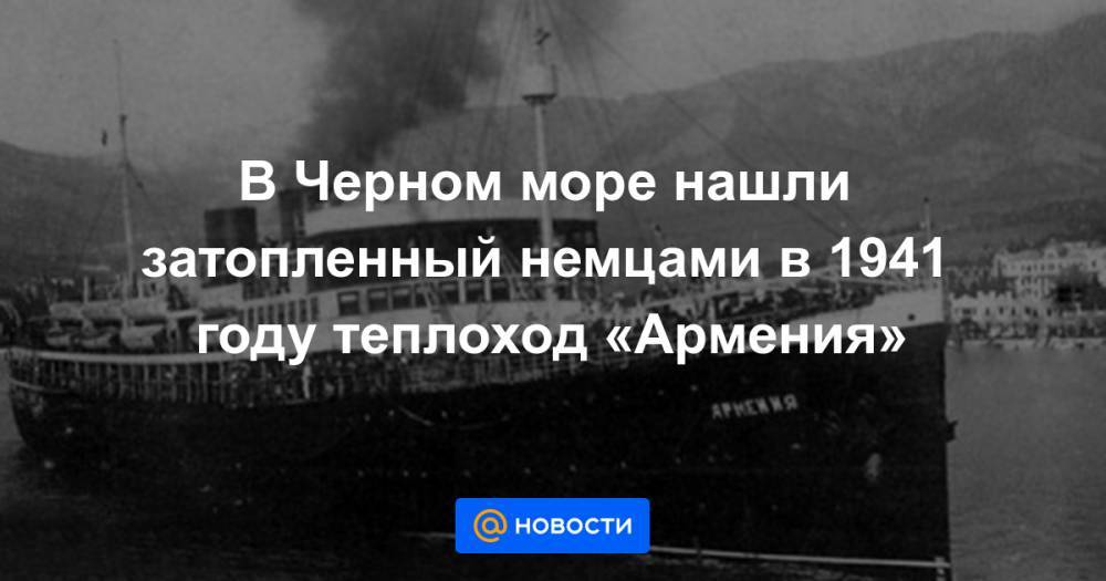 В Черном море нашли затопленный немцами в 1941 году теплоход «Армения»