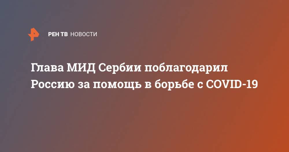 Глава МИД Сербии поблагодарил Россию за помощь в борьбе с COVID-19