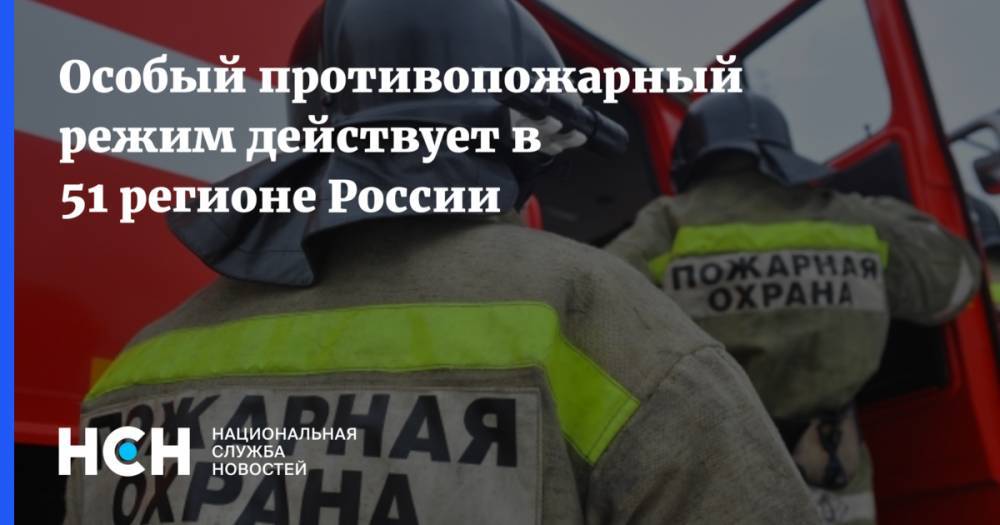 Особый противопожарный режим действует в 51 регионе России