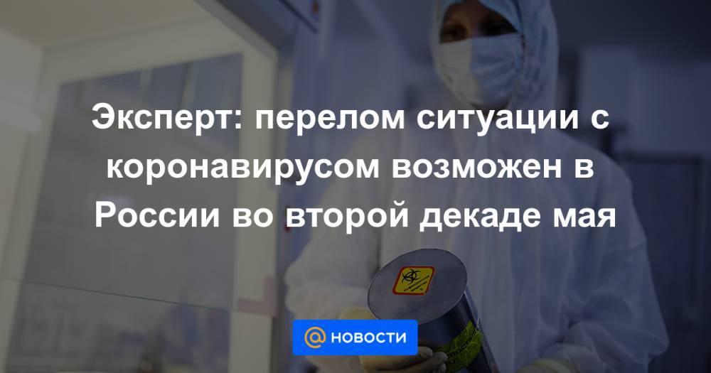 Эксперт: перелом ситуации с коронавирусом возможен в России во второй декаде мая